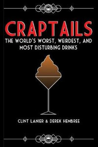 Craptails : The World's Worst, Weirdest, and Most Disturbing Drinks - Clint Lanier