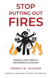 Stop Putting Out Fires : Building a More Efficient and Profitable Law Practice - Jeremy W Richter