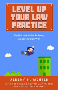 Level Up Your Law Practice : The Ultimate Guide to Being a Successful Lawyer - Jeremy W. Richter