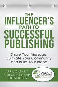 The Influencer's Path to Successful Publishing : Share Your Message, Cultivate Your Community, and Build Your Brand - April O'Leary