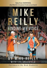 MIKE REILLY Finding My Voice : Tales From IRONMAN, the World's Greatest Endurance Event - Mike Reilly