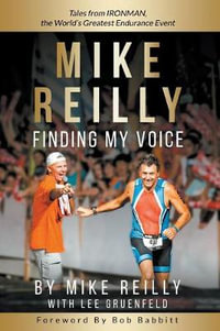 MIKE REILLY Finding My Voice : Tales From IRONMAN, the World's Greatest Endurance Event - Mike Reilly