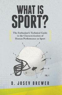 What Is Sport? : The Enthusiast's Technical Guide to the Characterization of Human Performance as Sport - D Josev Brewer