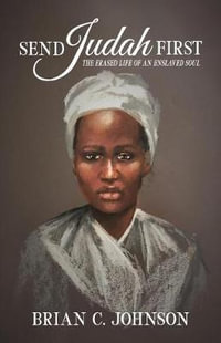 Send Judah First : The Erased Life of an Enslaved Soul - Brian C. Johnson