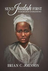 Send Judah First : The Erased Life of an Enslaved Soul - Brian C. Johnson