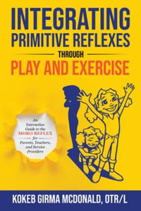 Integrating Primitive Reflexes Through Play and Exercise : An Interactive Guide to the Moro Reflex for Parents, Teachers, and Service Providers - Kokeb Girma McDonald