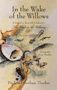 In the Wake of the Willows (2nd Edition) : A Sequel to Kenneth Grahame's, The Wind in the Willows - Frederick Gorham Thurber