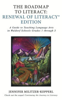 The Roadmap to Literacy Renewal of Literacy Edition: A Guide to Teaching Language Arts in Waldorf Schools Grades 1 through 3 : A Guide to Teaching Language Arts in Waldorf Schools Grades 1 through 3 - Jennifer Militzer-Kopperl