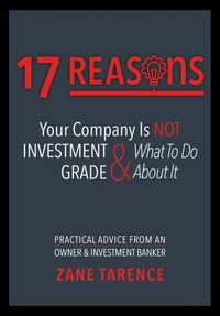 17 Reasons Your Company Is Not Investment Grade & What To Do About It : Practical Advice From An Owner & Investment Banker - Zane Tarence