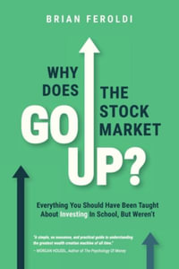 Why Does The Stock Market Go Up? : Everything You Should Have Been Taught About Investing In School, But Weren't - Brian Feroldi
