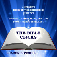 Bible Clicks, A Creative Through-the-Bible Series, Book Two, The : Stories of Faith, Hope, and Love from the New Testament - Sharon Donohue