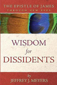 Wisdom for Dissidents : The Epistle of James Through New Eyes - Jeffrey J. Meyers