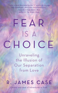 Fear Is a Choice : Unraveling the Illusion of Our Separation from Love - R. James Case