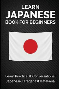 Learn Japanese Book for Beginners : Learn Practical & Conversational Japanese, Hiragana & Katakana - Yuto Kanazawa