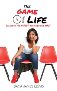 The Game Of Life : Releasing The Weight When God Says Wait - Dacia James Lewis