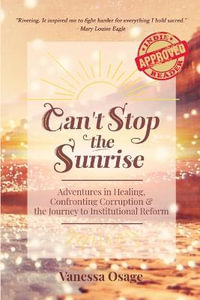 Can't Stop the Sunrise : Adventures in Healing, Confronting Corruption & the Journey to Institutional Reform - Vanessa Osage