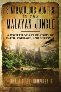 8 MIRACULOUS MONTHS IN THE MALAYAN JUNGLE : A WWII Pilot's True Story of Faith, Courage, and Survival - Donald J. "DJ" Humphrey II