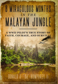 8 MIRACULOUS MONTHS IN THE MALAYAN JUNGLE : A WWII Pilot's True Story of Faith, Courage, and Survival - Donald J. "DJ" Humphrey II