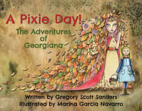 A Pixie Day! : The Adventures of Georgiana - Gregory Scott Sanders