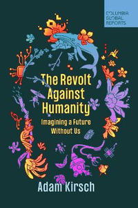 The Revolt Against Humanity : Imagining a Future Without Us - Adam Kirsch