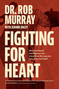 Fighting for Heart : How emotional intelligence can transform the way you live, love, and lead - Rob Murray