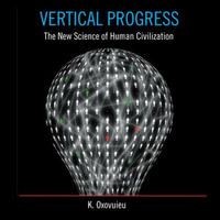 Vertical Progress : The New Science of Human Civilization - K. Oxovuieu