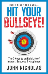 Hit Your Bullseye! : The 7 Keys to an Epic Life of Impact, Success & Happiness - John Nicholas