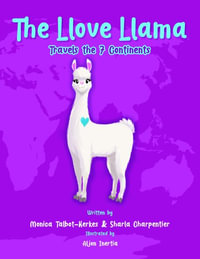 The Llove Llama Travels the 7 Continents : The Llove Llama and Friends - Monica Talbot-Kerkes