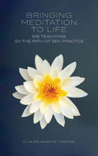 Bringing Meditation to Life : 108 Teachings on the Path of Zen Practice - Claude Anshin Thomas