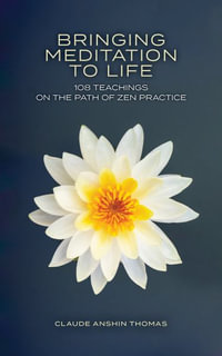 Bringing Meditation to Life : 108 Teachings on the Path of Zen Practice - Claude Anshin Thomas