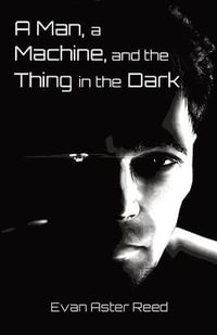 A Man, a Machine, and the Thing in the Dark - Evan Aster Reed