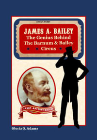 James A. Bailey : The Genius Behind the Barnum & Bailey Circus - Gloria G. Adams