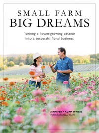 Small Farms, Big Dreams : Turn a Flower-Growing Passion into a Successful Floral Enterprise - Jennifer O'Neal