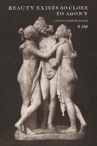 beauty exists so close to agony : a collection of ekphrastic poetry - R. Clift