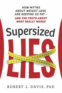 Supersized Lies : How Myths about Weight Loss Are Keeping Us Fat - and the Truth About What Really Works - Robert J. Davis