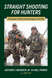 Straight Shooting for Hunters : A Champion's Guide to Using Shotguns in the Field - Anthony  I. Matarese