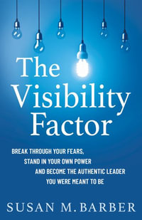 The Visibility Factor : Break Through Your Fears, Stand In Your Own Power And Become The Authentic Leader You Were Meant To Be - Susan  M. Barber