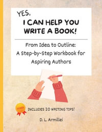 Yes, I Can Help You Write A Book! : From Idea to Outline: A Step-by-Step Workbook for Aspiring Authors - D. L. Armillei