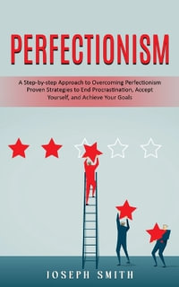 Perfectionism : A Step-by-step Approach to Overcoming Perfectionism (Proven Strategies to End Procrastination, Accept Yourself, and Achieve Your Goals) - Joseph Smith