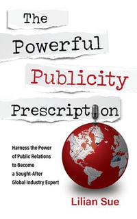 The Powerful Publicity Prescription : Harness the Power of Public Relations to Become a Sought-After Globeal Industry Expert - Lilian Sue