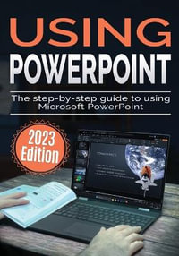 Using Microsoft PowerPoint - 2023 Edition : The Step-by-step Guide to Using Microsoft PowerPoint - Kevin Wilson