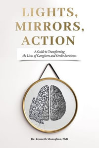 Lights, Mirrors, Action : A Guide to Transforming the Lives of Caregivers and Stroke Survivors - Kenneth Monaghan
