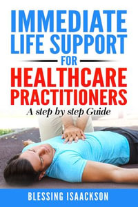 Immediate Life Support for healthcare Practitioners : A Step-By-Step Guide - Blessing Isaackson