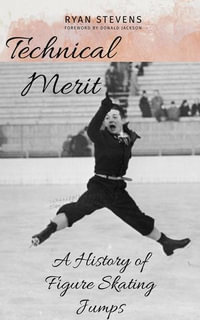 Technical Merit : A History of Figure Skating Jumps - Ryan Stevens