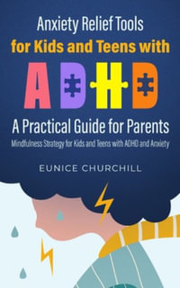 Anxiety Relief Tools For Kids and Teens with ADHD : A PRACTICAL GUIDE FOR PARENTS: Mindfulness Strategy for Kids and Teens with ADHD and Anxiety - Eunice Churchill