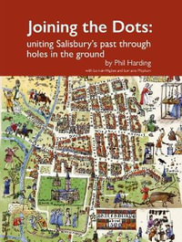 Joining the Dots : uniting Salisbury's past through holes in the ground - Phil Harding