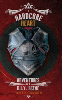 A Hardcore Heart : Adventures in a D.I.Y. Scene - David Gamage