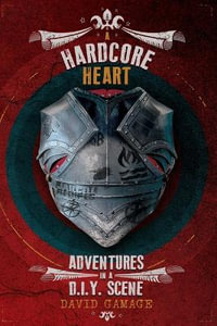 A Hardcore Heart : Adventures in a D.I.Y. Scene - David Gamage