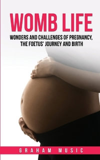 Womb Life : Wonders and challenges of pregnancy, the foetus' journey and birth - Graham Music