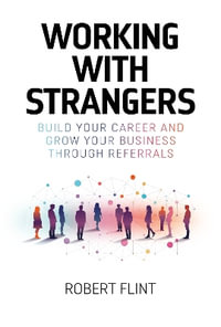 Working with strangers : Build your career and grow your business through referrals - Robert Flint